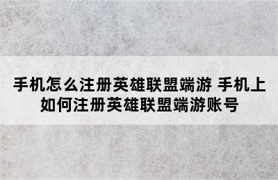 手机怎么注册英雄联盟端游 手机上如何注册英雄联盟端游账号